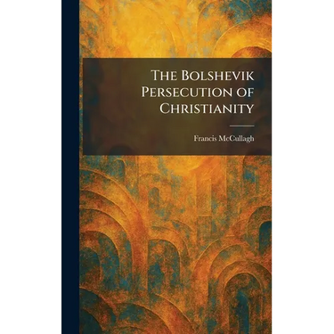 The Bolshevik Persecution of Christianity