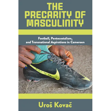 The Precarity of Masculinity: Football, Pentecostalism, and Transnational Aspirations in Cameroon
