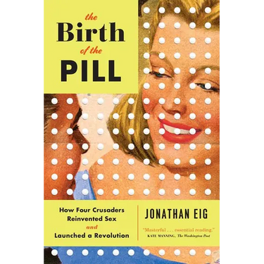 The Birth of the Pill: How Four Crusaders Reinvented Sex and Launched a Revolution