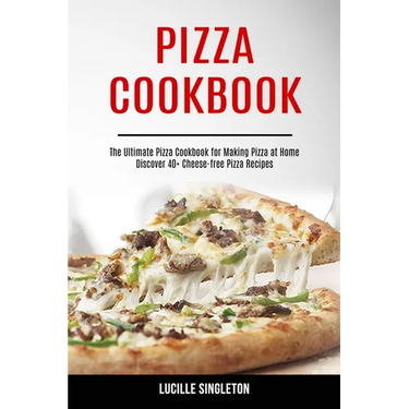 Pizza Cookbook: The Ultimate Pizza Cookbook for Making Pizza at Home (Discover 40+ Cheese-free Pizza Recipes)
