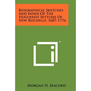Biographical Sketches And Index Of The Huguenot Settlers Of New Rochelle, 1687-1776