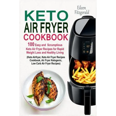 Keto Air Fryer Cookbook: 100 Easy and Scrumptious Keto Air Fryer Recipes for Rapid Weight Loss and Healthy Living (Keto Airfryer, Keto Air Frye