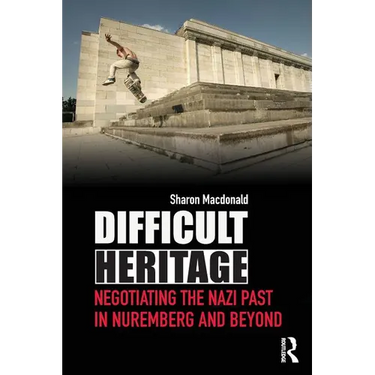 Difficult Heritage: Negotiating the Nazi Past in Nuremberg and Beyond
