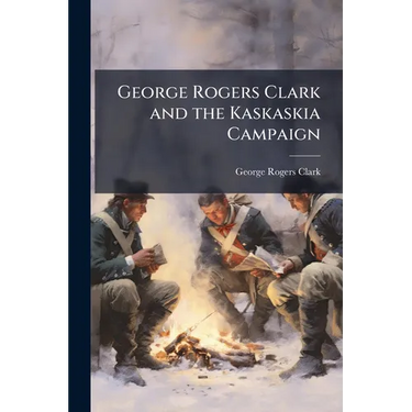 George Rogers Clark and the Kaskaskia Campaign