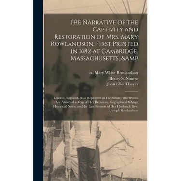 The Narrative of the Captivity and Restoration of Mrs. Mary Rowlandson. First Printed in 1682 at Cambridge, Massachusetts, & London, England. Now Repr