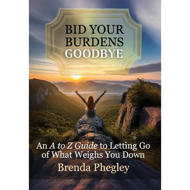Bid Your Burdens Goodbye: An A to Z Guide to Letting Go of What Weighs you Down