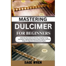 Mastering Dulcimer for Beginners: A Step-By-Step Guide For Novices, Including Tuning Techniques, Fingerpicking Patterns, Music Theory, And Folk Songs