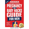 The New Dad Code: The Super Practical Pregnancy & Baby Hacks Guide for Men: Master the 9-Month Journey & Baby's First Year w/100+ Expert