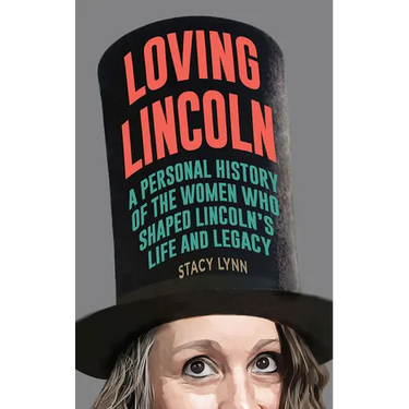 Loving Lincoln: A Personal History of the Women Who Shaped Lincoln's Life and Legacy