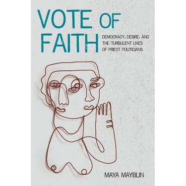 Vote of Faith: Democracy, Desire, and the Turbulent Lives of Priest Politicians