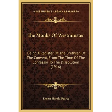 The Monks Of Westminster: Being A Register Of The Brethren Of The Convent, From The Time Of The Confessor To The Dissolution (1916)
