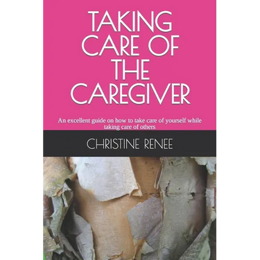 Taking Care of the Caregiver: An excellent guide on how to take care of yourself while taking care of others