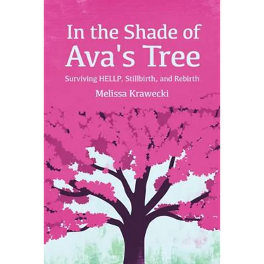 In the Shade of Ava's Tree: Surviving HELLP, Stillbirth, and Rebirth