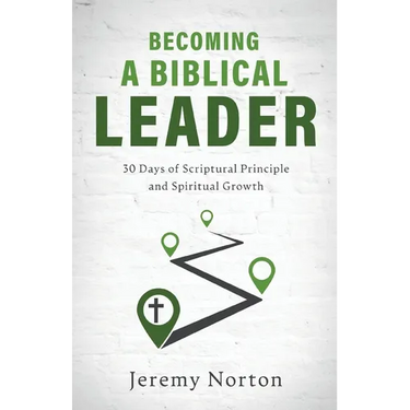 Becoming a Biblical Leader: 30 Days of Scriptural Principle and Spiritual Growth