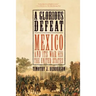A Glorious Defeat: Mexico and Its War with the United States