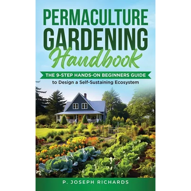 Permaculture Gardening Handbook: The 9-Step Hands-On Beginners Guide to Design a Self-Sustaining Ecosystem