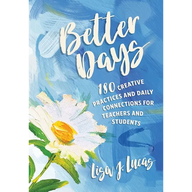 Better Days: 180 Creative Practices and Daily Connections for Teachers and Students