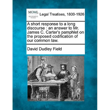 A Short Response to a Long Discourse: An Answer to Mr. James C. Carter's Pamphlet on the Proposed Codification of Our Common Law.