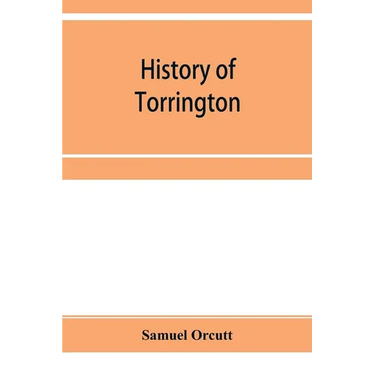History of Torrington, Connecticut, from its first settlement in 1737, with biographies and genealogies