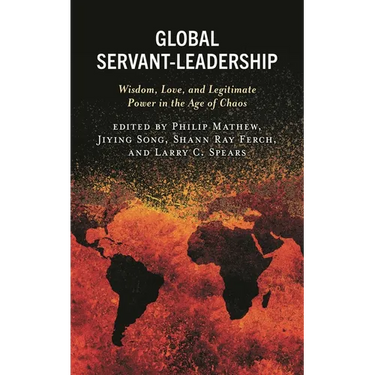 Global Servant-Leadership: Wisdom, Love, and Legitimate Power in the Age of Chaos