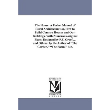 The House: A Pocket Manual of Rural Architecture: or, How to Build Country Houses and Out-Buildings. With Numerous original Plans, Designed by F.E. Gr