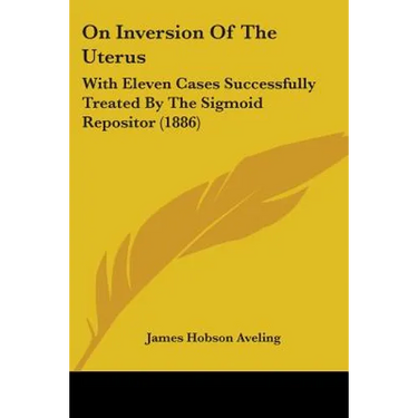 On Inversion Of The Uterus: With Eleven Cases Successfully Treated By The Sigmoid Repositor (1886)