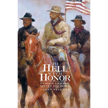 To Hell with Honor: Custer and the Little Big Horn