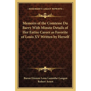 Memoirs of the Comtesse Du Barry With Minute Details of Her Entire Career as Favorite of Louis XV Written by Herself