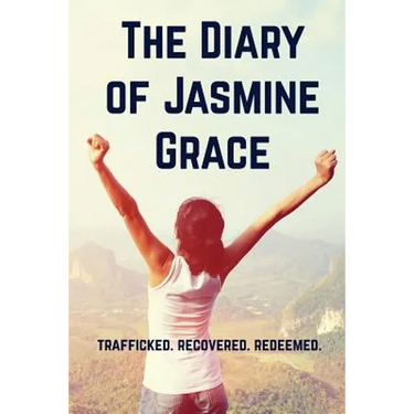 The Diary of Jasmine Grace: Trafficked. Recovered. Redeemed.