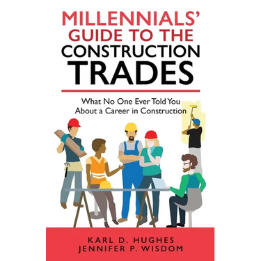 Millennials' Guide to the Construction Trades: What No One Ever Told You about a Career in Construction