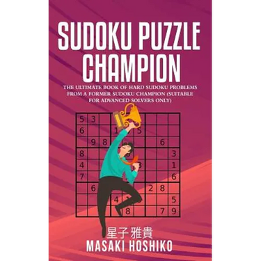 Sudoku Puzzle Champion: The Ultimate Book Of Hard Sudoku Problems From A Former Sudoku Champion (Suitable For Advanced Solvers Only)