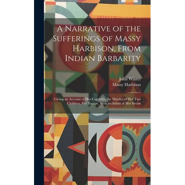A Narrative of the Sufferings of Massy Harbison, From Indian Barbarity: Giving an Account of her Captivity, the Murder of her two Children, her Escape