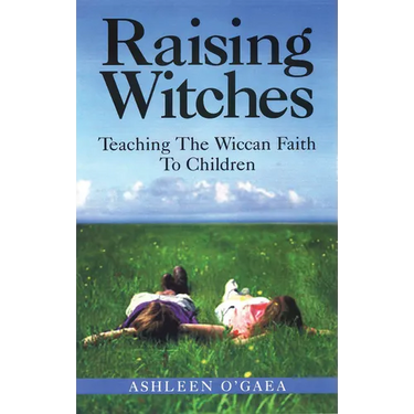 Raising Witches: Teaching the Wiccan Faith to Children