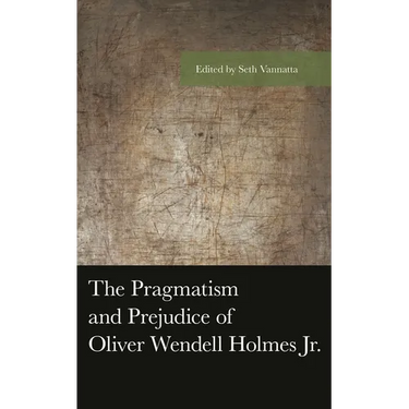 The Pragmatism and Prejudice of Oliver Wendell Holmes Jr.