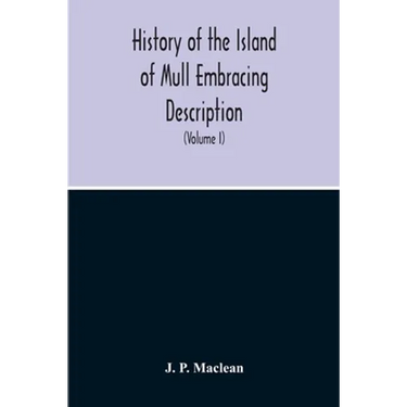 History Of The Island Of Mull Embracing Description, Climate, Geology, Flora, Fauna, Antiquities, Folk Lore, Superstitutions, Traditions, With An Acco