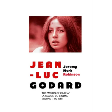 Jean-Luc Godard: The Passion of Cinema/ La Passion du Cinéma: Volume 1: To 1968