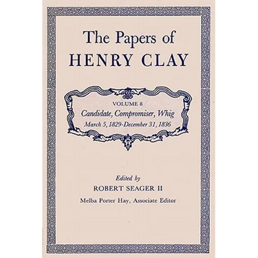 The Papers of Henry Clay: Candidate, Compromiser, Whig, March 5, 1829-December 31, 1836 Volume 8