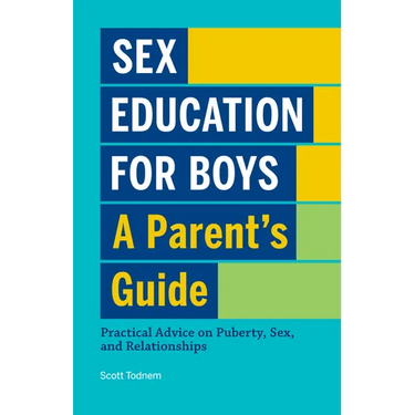 Sex Education for Boys: A Parent's Guide: Practical Advice on Puberty, Sex, and Relationships