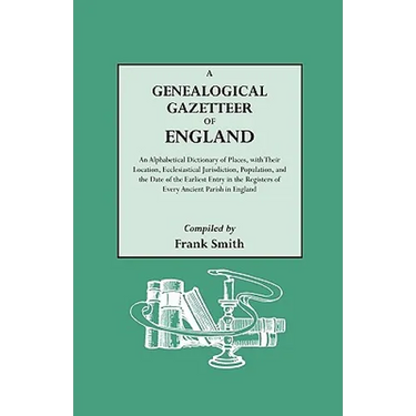 Genealogical Gazetteer of England. an Alphabetical Dictionary of Places, with Their Location, Ecclesiastical Jurisdiction, Population, and the DAT