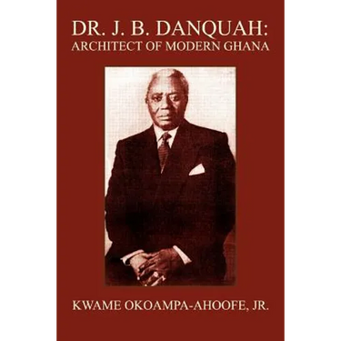 Dr. J. B. Danquah: Architect of Modern Ghana
