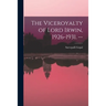 The Viceroyalty of Lord Irwin, 1926-1931. --