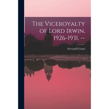 The Viceroyalty of Lord Irwin, 1926-1931. --