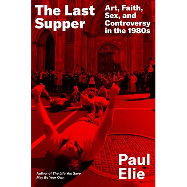 The Last Supper: Art, Faith, Sex, and Controversy in the 1980s