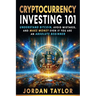 Cryptocurrency Investing 101: Understand Bitcoin, Avoid Mistakes, and Make Money Even If You Are An Absolute Beginner