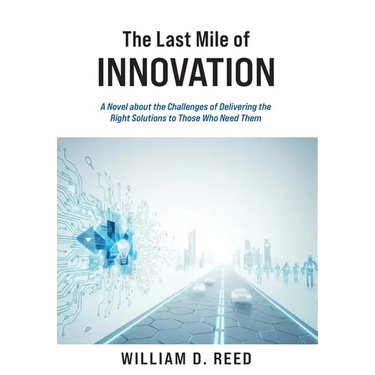 The Last Mile of Innovation: A Novel About the Challenges of Delivering the Right Solutions to Those Who Need Them