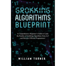 Grokking Algorithm Blueprint: A Comprehensive Beginner's Guide to Learn the Realms of Grokking Algorithms from A-Z and Become Efficient Programmers