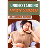 Understanding Anxiety Disorders: Comprehensive Guide To Identifying Symptoms, Effective Treatments, Coping Strategies, And Professional Help For Manag