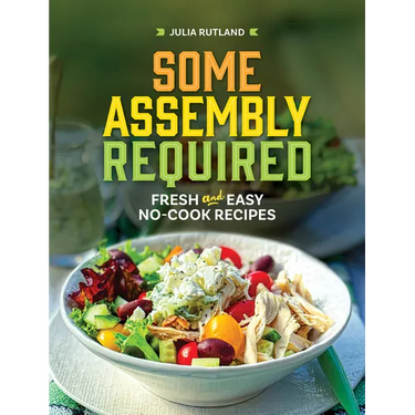 Some Assembly Required: Fresh and Easy No-Cook Recipes