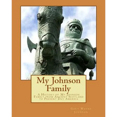 My Johnson Family: A History of My Johnson Family from Ancient Scotland to Present Day America