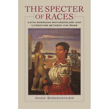 The Specter of Races: Latin American Anthropology and Literature Between the Wars